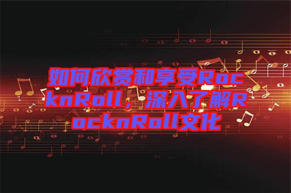 如何欣賞和享受RocknRoll，深入了解RocknRoll文化