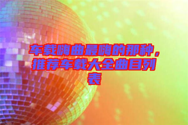 車載嗨曲最嗨的那種，推薦車載大全曲目列表