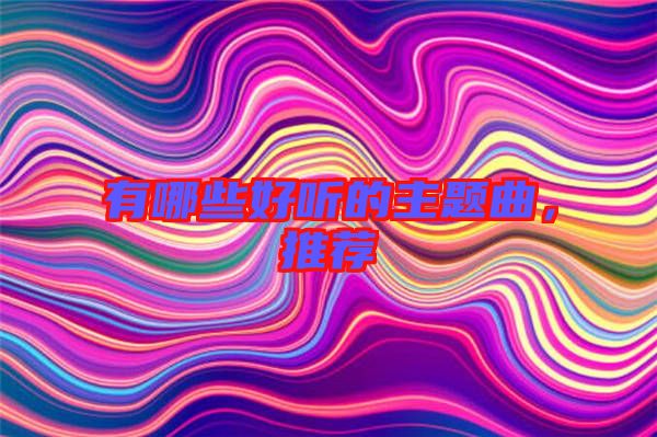 有哪些好聽的主題曲，推薦