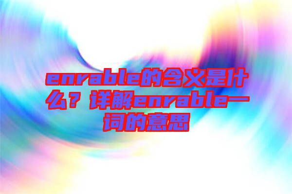enrable的含義是什么？詳解enrable一詞的意思