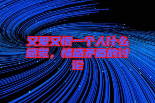 又愛(ài)又恨一個(gè)人什么感覺(jué)，情感矛盾的討論