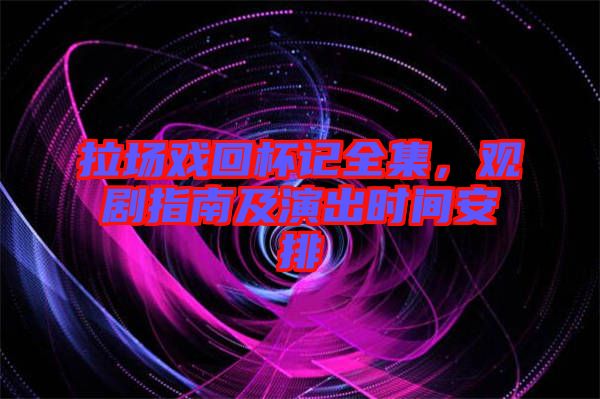 拉場戲回杯記全集，觀劇指南及演出時間安排