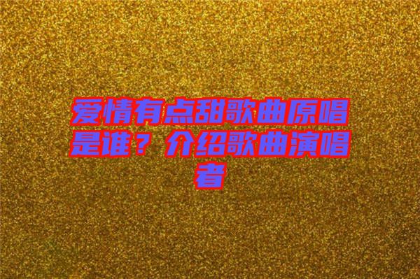 愛(ài)情有點(diǎn)甜歌曲原唱是誰(shuí)？介紹歌曲演唱者