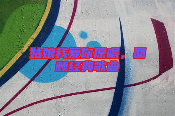 姑娘我愛你原唱，回顧經典歌曲