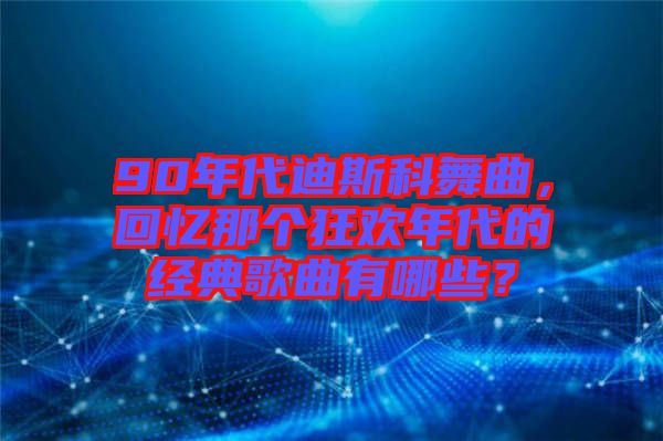 90年代迪斯科舞曲，回憶那個(gè)狂歡年代的經(jīng)典歌曲有哪些？