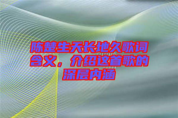 陳楚生天長地久歌詞含義，介紹這首歌的深層內(nèi)涵