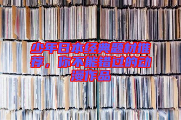 少年日本經(jīng)典題材推薦，你不能錯過的動漫作品