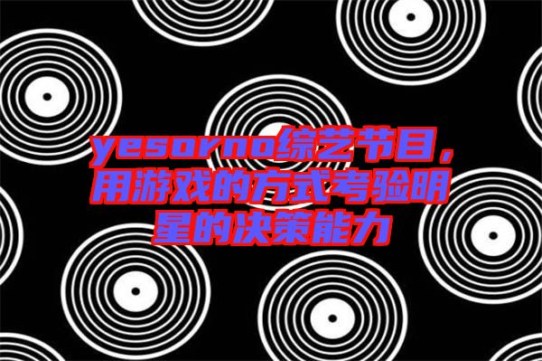 yesorno綜藝節(jié)目，用游戲的方式考驗(yàn)明星的決策能力