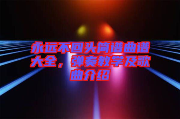永遠不回頭簡譜曲譜大全，彈奏教學及歌曲介紹