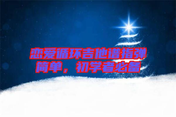 戀愛循環(huán)吉他譜指彈簡單，初學(xué)者必備