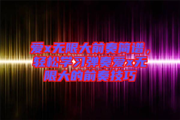 愛x無限大前奏簡譜，輕松學習彈奏愛x無限大的前奏技巧