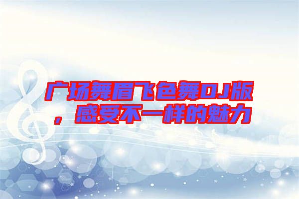 廣場(chǎng)舞眉飛色舞DJ版，感受不一樣的魅力