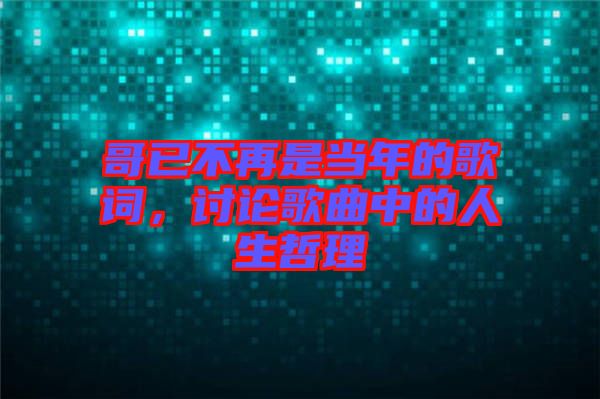 哥已不再是當(dāng)年的歌詞，討論歌曲中的人生哲理