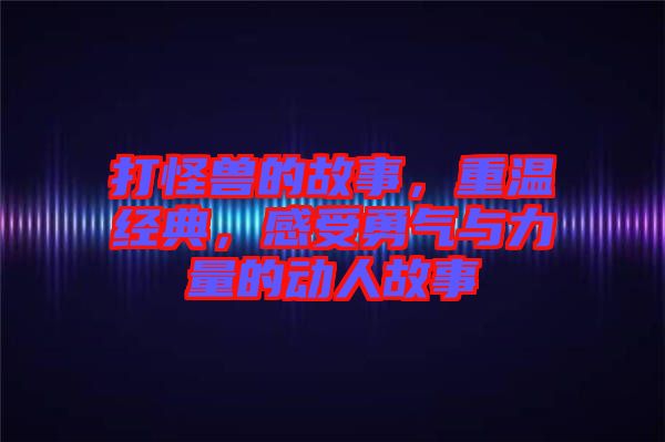 打怪獸的故事，重溫經(jīng)典，感受勇氣與力量的動人故事