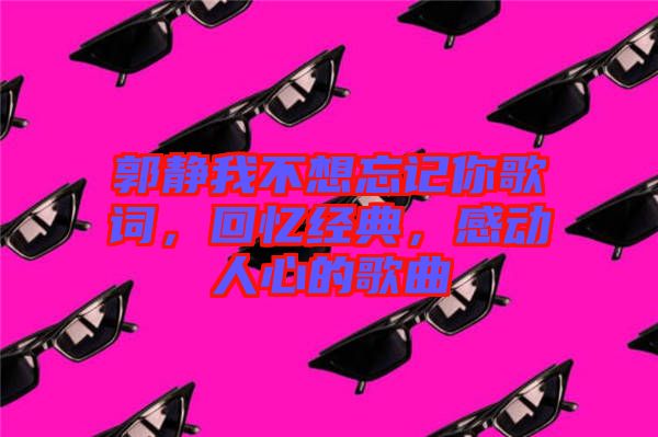 郭靜我不想忘記你歌詞，回憶經(jīng)典，感動人心的歌曲