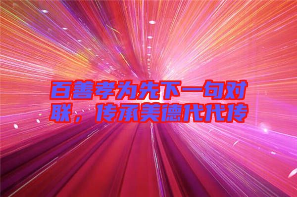 百善孝為先下一句對聯(lián)，傳承美德代代傳