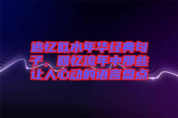 追憶似水年華經(jīng)典句子，回憶流年中那些讓人心動的語言盤點(diǎn)