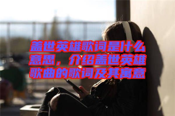 蓋世英雄歌詞是什么意思，介紹蓋世英雄歌曲的歌詞及其寓意