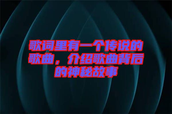 歌詞里有一個傳說的歌曲，介紹歌曲背后的神秘故事