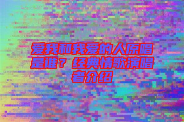 愛我和我愛的人原唱是誰？經(jīng)典情歌演唱者介紹
