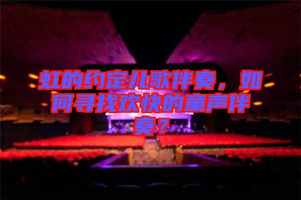 虹的約定兒歌伴奏，如何尋找歡快的童聲伴奏？