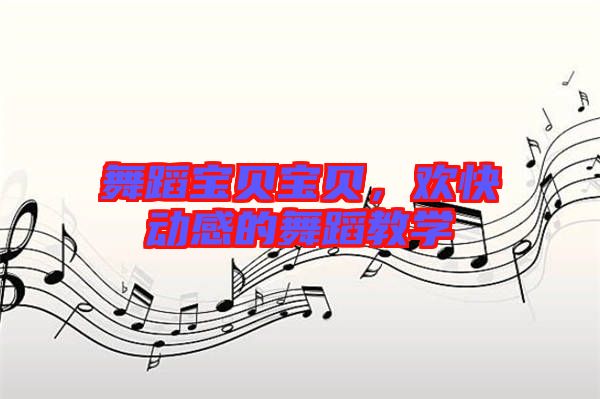 舞蹈寶貝寶貝，歡快動感的舞蹈教學(xué)