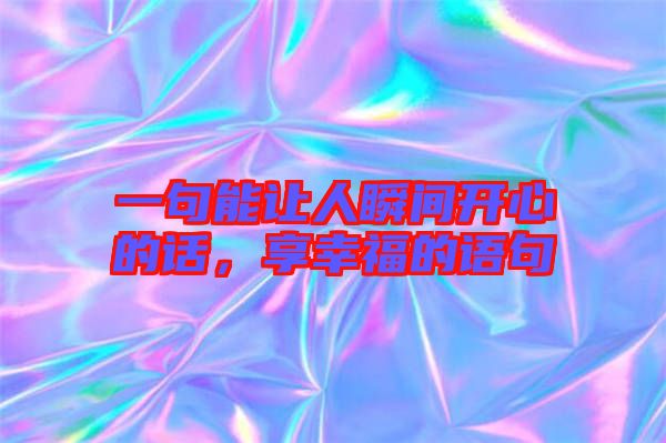 一句能讓人瞬間開心的話，享幸福的語句