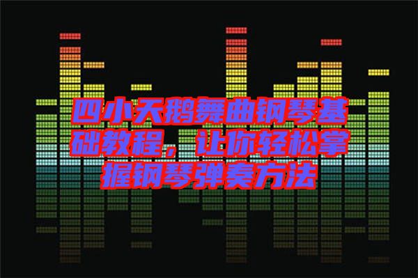 四小天鵝舞曲鋼琴基礎(chǔ)教程，讓你輕松掌握鋼琴?gòu)椬喾椒? width=