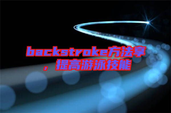 backstroke方法享，提高游泳技能