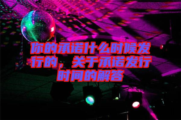 你的承諾什么時候發(fā)行的，關于承諾發(fā)行時間的解答