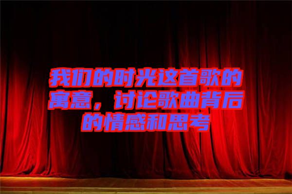 我們的時光這首歌的寓意，討論歌曲背后的情感和思考