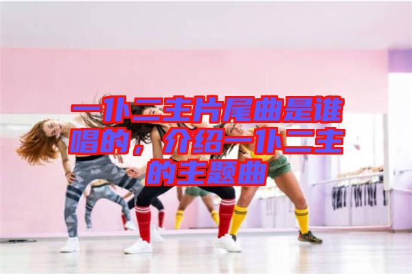 一仆二主片尾曲是誰唱的，介紹一仆二主的主題曲