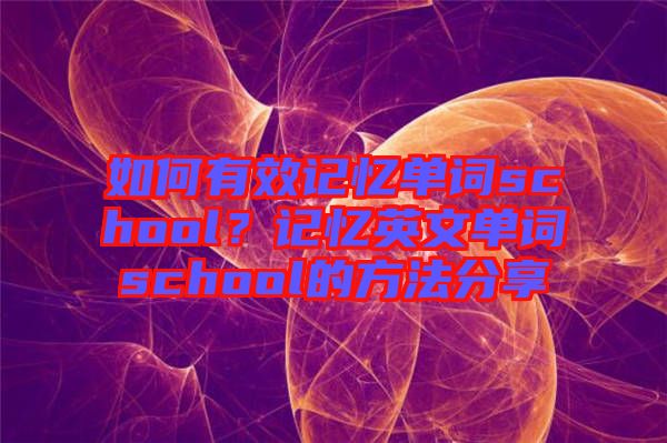 如何有效記憶單詞school？記憶英文單詞school的方法分享
