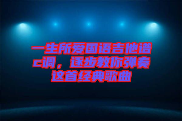 一生所愛國語吉他譜c調(diào)，逐步教你彈奏這首經(jīng)典歌曲
