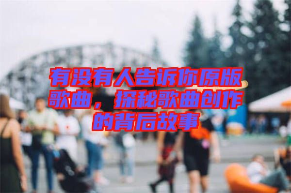 有沒有人告訴你原版歌曲，探秘歌曲創(chuàng)作的背后故事