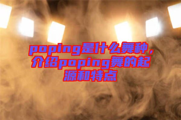 poping是什么舞種，介紹poping舞的起源和特點(diǎn)
