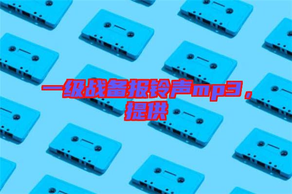 一級戰(zhàn)備報鈴聲mp3，提供
