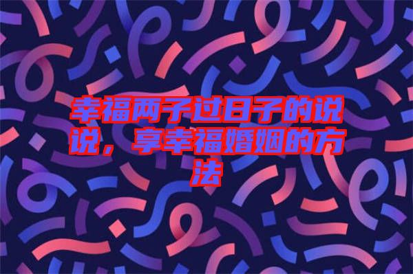 幸福兩子過日子的說說，享幸?；橐龅姆椒? width=