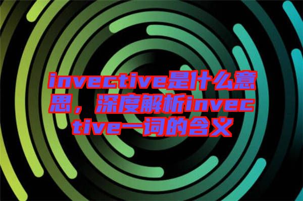invective是什么意思，深度解析invective一詞的含義