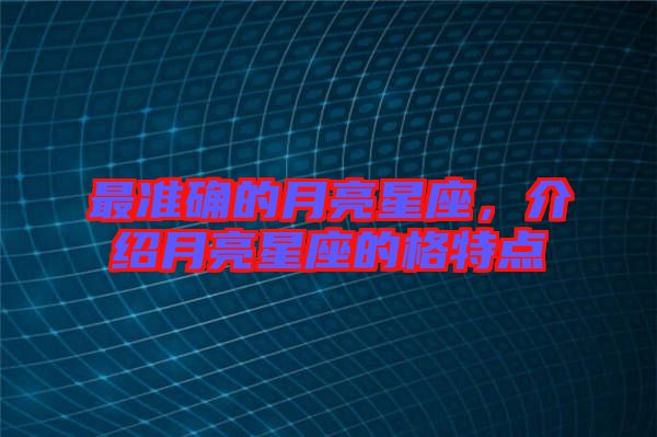 最準確的月亮星座，介紹月亮星座的格特點