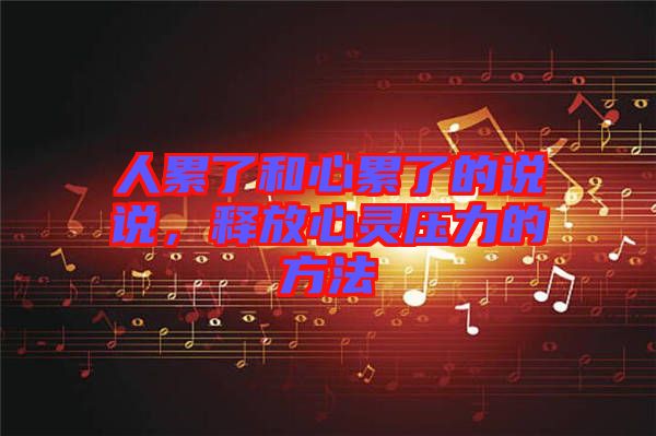 人累了和心累了的說(shuō)說(shuō)，釋放心靈壓力的方法