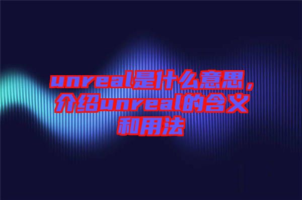 unreal是什么意思，介紹unreal的含義和用法
