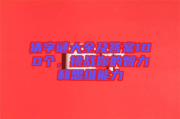 猜字謎大全及答案100個，挑戰(zhàn)你的智力和思維能力