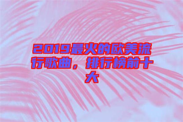 2019最火的歐美流行歌曲，排行榜前十大