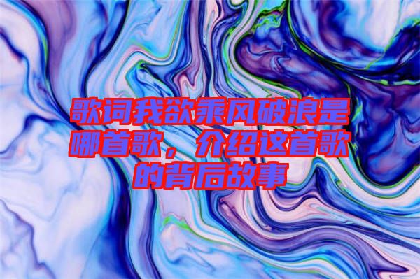 歌詞我欲乘風破浪是哪首歌，介紹這首歌的背后故事