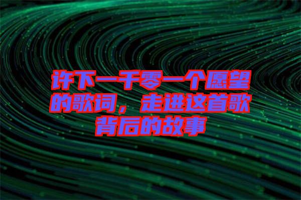 許下一千零一個愿望的歌詞，走進這首歌背后的故事