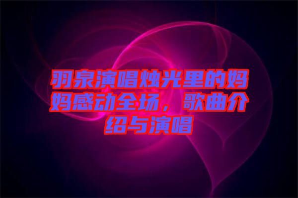 羽泉演唱燭光里的媽媽感動(dòng)全場(chǎng)，歌曲介紹與演唱