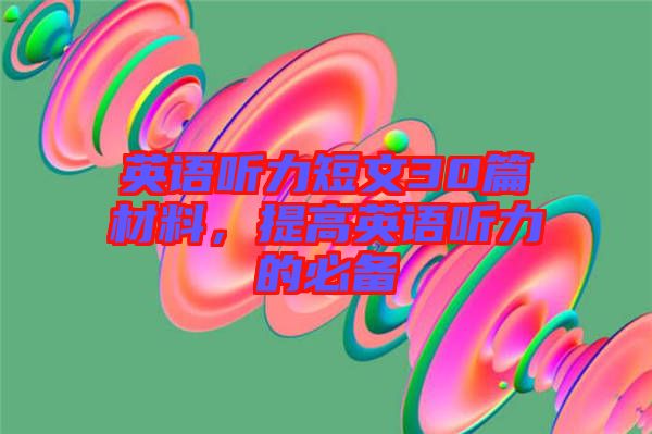 英語(yǔ)聽(tīng)力短文30篇材料，提高英語(yǔ)聽(tīng)力的必備