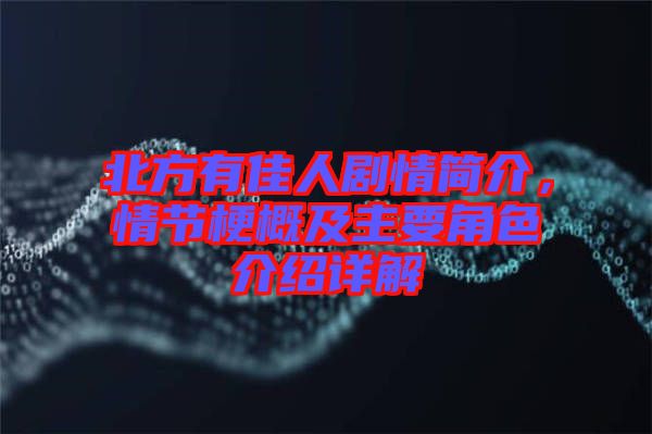 北方有佳人劇情簡(jiǎn)介，情節(jié)梗概及主要角色介紹詳解