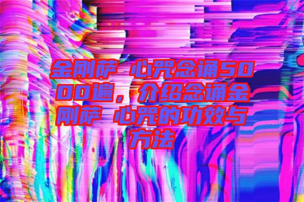 金剛薩埵心咒念誦5000遍，介紹念誦金剛薩埵心咒的功效與方法